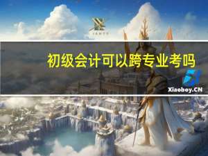 初级会计可以跨专业考吗