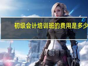 初级会计培训班的费用是多少