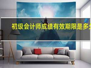 初级会计师成绩有效期限是多久