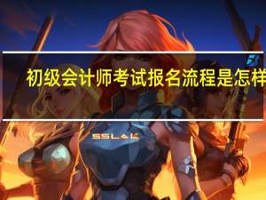 初级会计师考试报名流程是怎样的