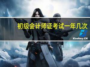 初级会计师证考试一年几次