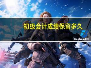 初级会计成绩保留多久