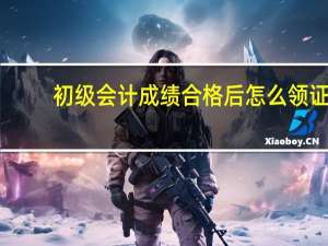 初级会计成绩合格后怎么领证
