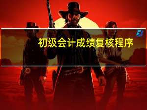 初级会计成绩复核程序