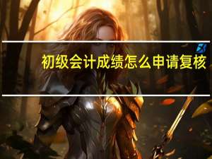 初级会计成绩怎么申请复核