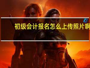 初级会计报名怎么上传照片啊