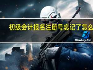 初级会计报名注册号忘记了怎么办