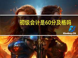 初级会计是60分及格吗