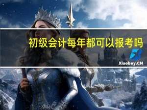 初级会计每年都可以报考吗