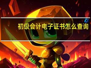 初级会计电子证书怎么查询