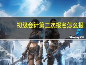 初级会计第二次报名怎么报