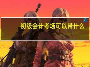 初级会计考场可以带什么