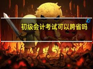 初级会计考试可以跨省吗