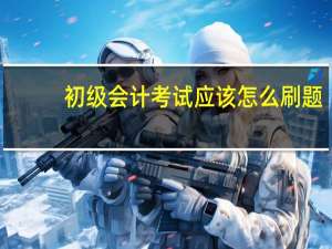 初级会计考试应该怎么刷题