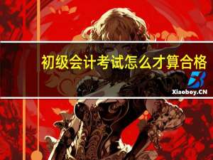 初级会计考试怎么才算合格