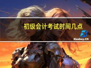 初级会计考试时间几点
