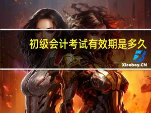 初级会计考试有效期是多久