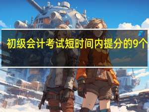 初级会计考试短时间内提分的9个要点