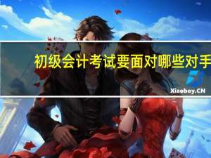 初级会计考试要面对哪些对手
