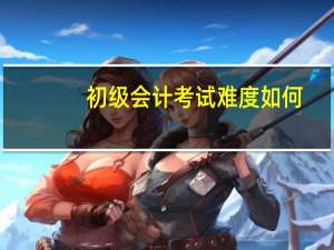 初级会计考试难度如何