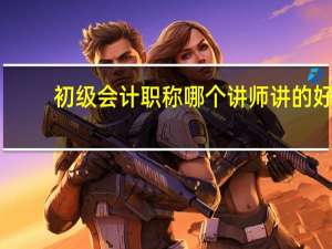 初级会计职称哪个讲师讲的好