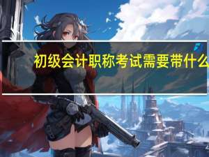 初级会计职称考试需要带什么
