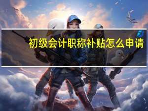 初级会计职称补贴怎么申请