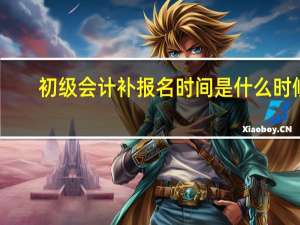 初级会计补报名时间是什么时候