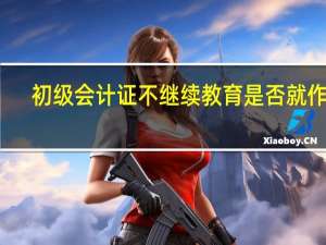 初级会计证不继续教育是否就作废