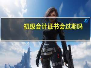 初级会计证书会过期吗