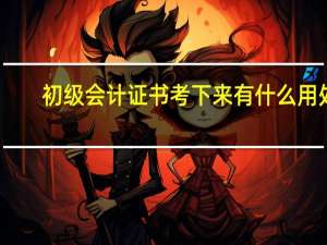 初级会计证书考下来有什么用处