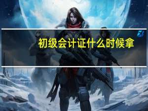初级会计证什么时候拿