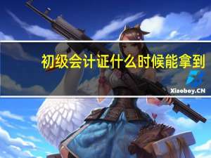 初级会计证什么时候能拿到