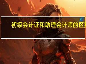 初级会计证和助理会计师的区别