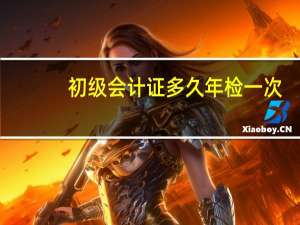 初级会计证多久年检一次