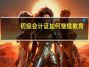 初级会计证如何继续教育