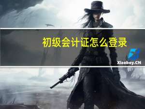 初级会计证怎么登录