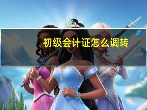 初级会计证怎么调转