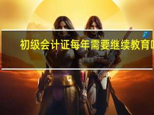 初级会计证每年需要继续教育吗