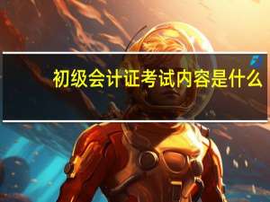 初级会计证考试内容是什么