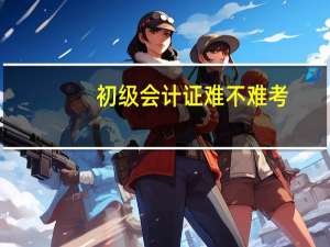初级会计证难不难考