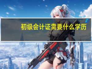 初级会计证需要什么学历