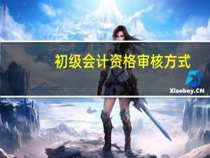 初级会计资格审核方式