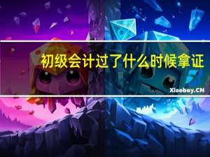 初级会计过了什么时候拿证
