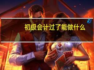初级会计过了能做什么