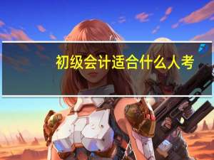 初级会计适合什么人考
