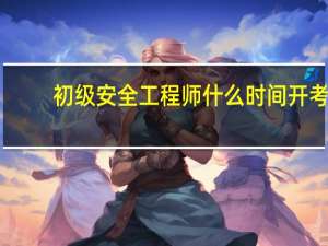 初级安全工程师什么时间开考