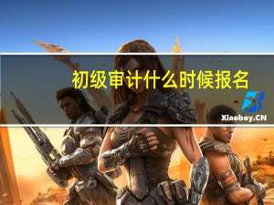 初级审计什么时候报名