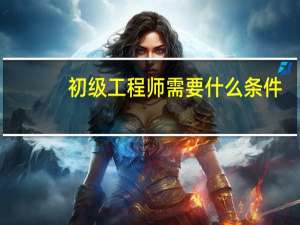 初级工程师需要什么条件