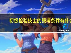 初级检验技士的报考条件有什么